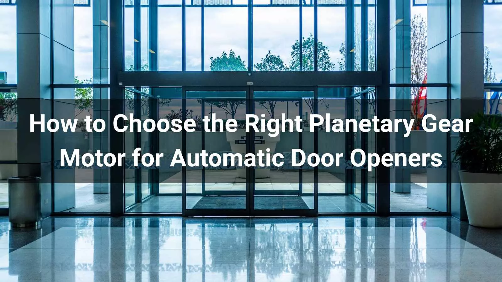 How to Choose the Right Planetary Gear Motor for Automatic Door Openers